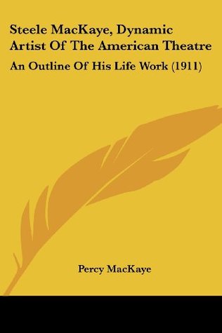 Download Steele MacKaye, Dynamic Artist Of The American Theatre: An Outline Of His Life Work (1911) - Percy MacKaye file in PDF