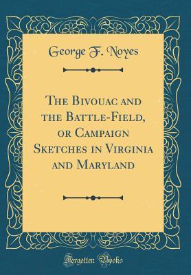 Read The Bivouac and the Battle-Field, or Campaign Sketches in Virginia and Maryland (Classic Reprint) - George F. Noyes | ePub