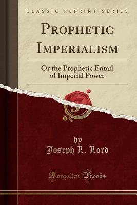 Read Prophetic Imperialism: Or the Prophetic Entail of Imperial Power (Classic Reprint) - Joseph L. Lord file in PDF