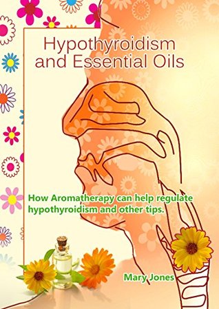 Read Hypothyroidism and Essential Oils: How Aromatherapy can help regulate hypothyroidism and other tips - Mary Jones file in PDF