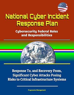 Download National Cyber Incident Response Plan - Cybersecurity Federal Roles and Responsibilities - Response To, and Recovery From, Significant Cyber Attacks Posing Risks to Critical Infrastructure Systems - U.S. Government file in ePub