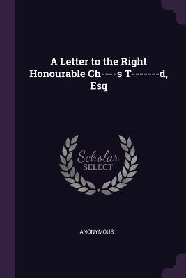 Download A Letter to the Right Honourable Ch----S T-------D, Esq - Anonymous file in PDF