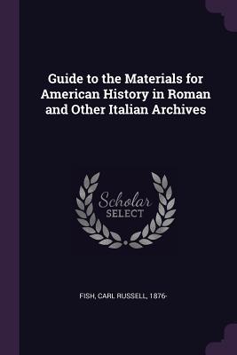 Read Guide to the Materials for American History in Roman and Other Italian Archives - Carl Russell Fish file in PDF