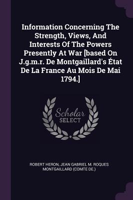 Download Information Concerning the Strength, Views, and Interests of the Powers Presently at War [based on J.G.M.R. de Montgaillard's �tat de la France Au Mois de Mai 1794.] - Robert Heron file in ePub