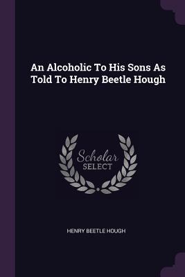 Download An Alcoholic to His Sons as Told to Henry Beetle Hough - Henry Beetle Hough | ePub
