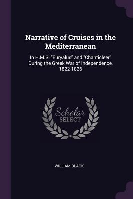 Download Narrative of Cruises in the Mediterranean: In H.M.S. Euryalus and Chanticleer During the Greek War of Independence, 1822-1826 - William Black | PDF