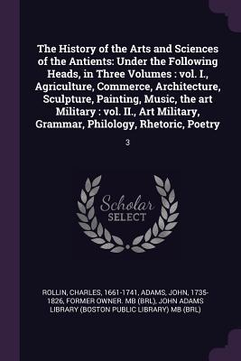 Download The History of the Arts and Sciences of the Antients: Under the Following Heads, in Three Volumes: Vol. I., Agriculture, Commerce, Architecture, Sculpture, Painting, Music, the Art Military: Vol. II., Art Military, Grammar, Philology, Rhetoric, Poetry: 3 - Charles Rollin | PDF