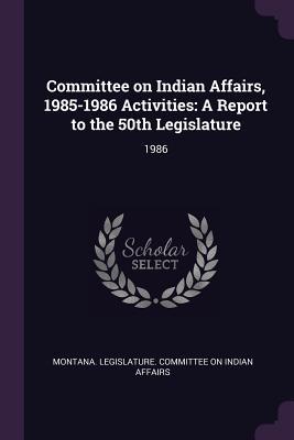 Read online Committee on Indian Affairs, 1985-1986 Activities: A Report to the 50th Legislature: 1986 - Montana Legislature Committee on India file in PDF