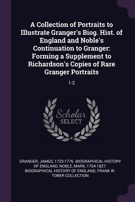 Read A Collection of Portraits to Illustrate Granger's Biog. Hist. of England and Noble's Continuation to Granger: Forming a Supplement to Richardson's Copies of Rare Granger Portraits: 1-2 - Frank W Tober Collection file in PDF