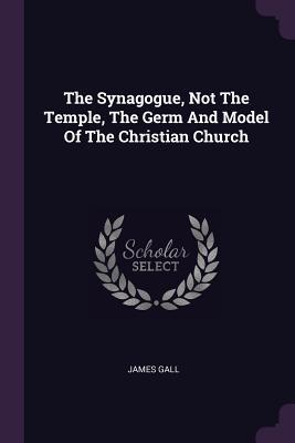 Read online The Synagogue, Not the Temple, the Germ and Model of the Christian Church - James Gall file in ePub