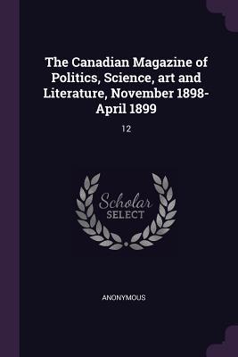 Download The Canadian Magazine of Politics, Science, Art and Literature, November 1898-April 1899: 12 - Anonymous file in ePub