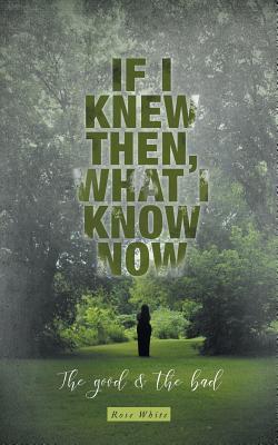 Download If I Knew Then, What I Know Now: The Good & The Bad - Rose White file in PDF