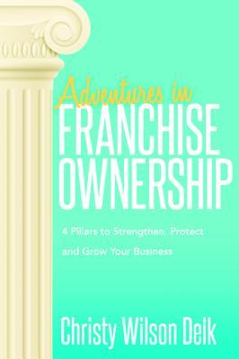 Download Adventures in Franchise Ownership: 4 Pillars to Strengthen, Protect and Grow Your Business - Christy Wilson Delk | ePub