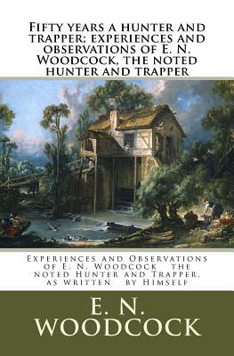 Download Fifty Years a Hunter and Trapper; Experiences and Observations of E. N. Woodcock, the Noted Hunter and Trapper: Experiences and Observations of E. N. Woodcock the Noted Hunter and Trapper, as Written by Himself - E N Woodcock file in PDF