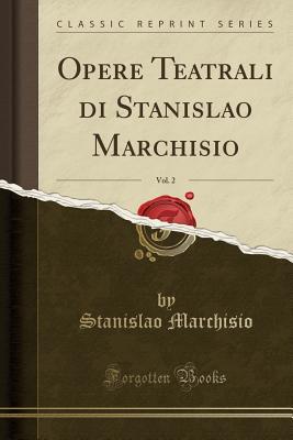 Download Opere Teatrali Di Stanislao Marchisio, Vol. 2 (Classic Reprint) - Stanislao Marchisio | ePub