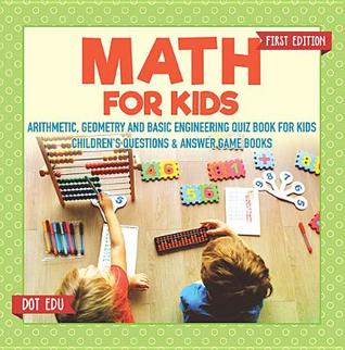 Read online Math for Kids First Edition - Arithmetic, Geometry and Basic Engineering Quiz Book for Kids - Children's Questions & Answer Game Books - Dot EDU file in PDF