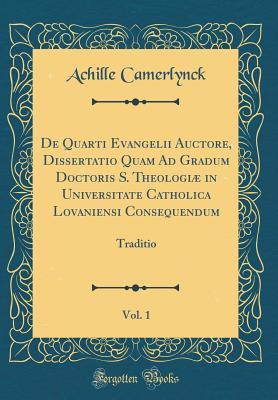 Read online de Quarti Evangelii Auctore, Dissertatio Quam Ad Gradum Doctoris S. Theologi� in Universitate Catholica Lovaniensi Consequendum, Vol. 1: Traditio (Classic Reprint) - Achille Camerlynck file in ePub