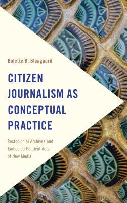 Download Citizen Journalism as Conceptual Practice: Postcolonial Archives and Embodied Political Acts of New Media - Bolette Blaagaard file in ePub