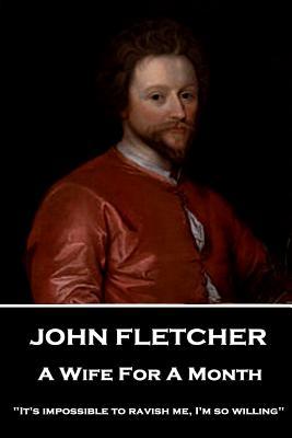 Download John Fletcher - A Wife for a Month: it's Impossible to Ravish Me, I'm So Willing - John Fletcher | ePub