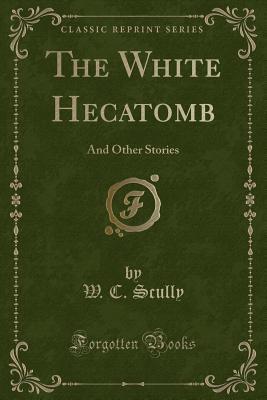 Read online The White Hecatomb: And Other Stories (Classic Reprint) - William Charles Scully file in PDF