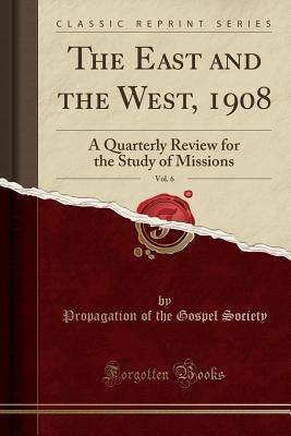 Download The East and the West, 1908, Vol. 6: A Quarterly Review for the Study of Missions (Classic Reprint) - Propagation of the Gospel Society file in ePub