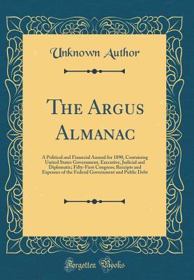 Download The Argus Almanac: A Political and Financial Annual for 1890, Containing United States Government, Executive, Judicial and Diplomatic; Fifty-First Congress; Receipts and Expenses of the Federal Government and Public Debt (Classic Reprint) - Unknown file in PDF