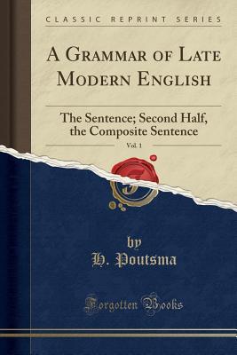 Download A Grammar of Late Modern English, Vol. 1: The Sentence; Second Half, the Composite Sentence (Classic Reprint) - H Poutsma | PDF