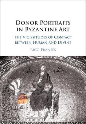 Download Donor Portraits in Byzantine Art: The Vicissitudes of Contact Between Human and Divine - Rico Franses | ePub