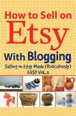Read online How to Sell on Etsy with Blogging: Selling on Etsy Made Ridiculously Easy Vol.3 - Charles Huff | PDF