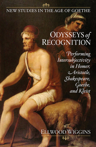 Read online Odysseys of Recognition: Performing Intersubjectivity in Homer, Aristotle, Shakespeare, Goethe, and Kleist - Ellwood Wiggins | ePub
