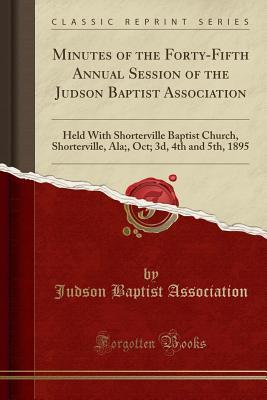 Read online Minutes of the Forty-Fifth Annual Session of the Judson Baptist Association: Held with Shorterville Baptist Church, Shorterville, Ala;, Oct; 3d, 4th and 5th, 1895 (Classic Reprint) - Judson Baptist Association | PDF