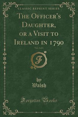 Download The Officer's Daughter, or a Visit to Ireland in 1790, Vol. 2 of 4 (Classic Reprint) - Walsh Walsh file in PDF
