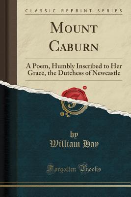 Read online Mount Caburn: A Poem, Humbly Inscribed to Her Grace, the Dutchess of Newcastle (Classic Reprint) - William Hay | PDF