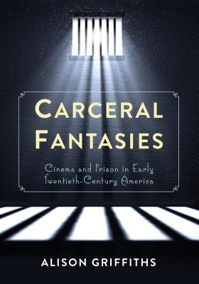 Read Carceral Fantasies: Cinema and Prison in Early Twentieth-Century America - Alison Griffiths | ePub