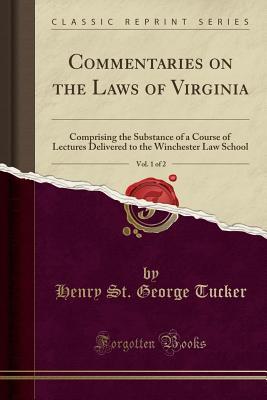 Read Commentaries on the Laws of Virginia, Vol. 1 of 2: Comprising the Substance of a Course of Lectures Delivered to the Winchester Law School (Classic Reprint) - Henry St. George Tucker file in PDF