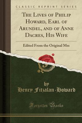 Download The Lives of Philip Howard, Earl of Arundel, and of Anne Dacres, His Wife: Edited from the Original Mss (Classic Reprint) - Henry Granville Fitzalan-Howard file in PDF