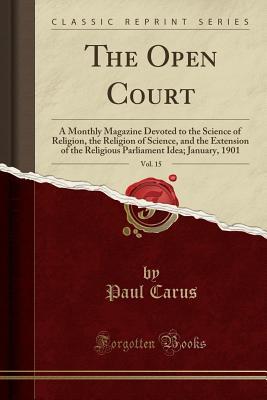 Read The Open Court, Vol. 15: A Monthly Magazine Devoted to the Science of Religion, the Religion of Science, and the Extension of the Religious Parliament Idea; January, 1901 (Classic Reprint) - Paul Carus file in PDF