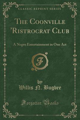 Download The Coonville 'ristrocrat Club: A Negro Entertainment in One Act (Classic Reprint) - Willis Newton Bugbee | PDF