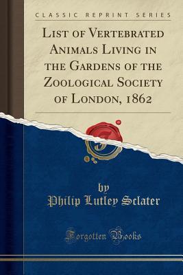 Read List of Vertebrated Animals Living in the Gardens of the Zoological Society of London, 1862 (Classic Reprint) - Philip Lutley Sclater file in ePub