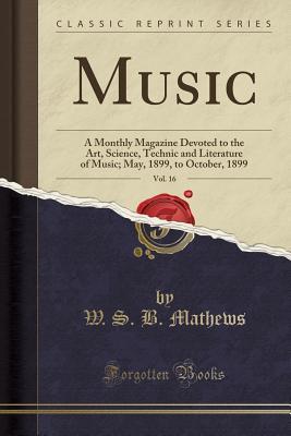 Read Music, Vol. 16: A Monthly Magazine Devoted to the Art, Science, Technic and Literature of Music; May, 1899, to October, 1899 (Classic Reprint) - W S B Mathews file in ePub