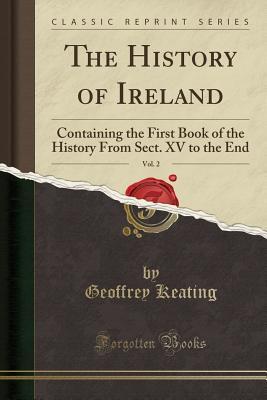 Read The History of Ireland, Vol. 2: Containing the First Book of the History from Sect. XV to the End (Classic Reprint) - Geoffrey Keating file in ePub