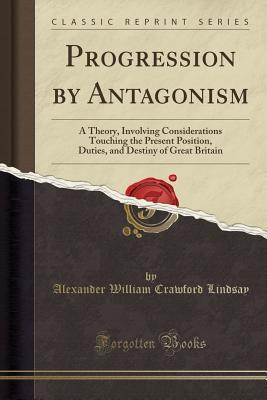 Read online Progression by Antagonism: A Theory, Involving Considerations Touching the Present Position, Duties, and Destiny of Great Britain (Classic Reprint) - Alexander William Crawford Lindsay file in PDF