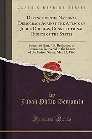 Read online Defence of the National Democracy Against the Attack of Judge Douglas, Constitutional Rights of the States: Speech of Hon. J. P. Benjamin, of Louisiana, Delivered in the Senate of the United States, May 22, 1860 (Classic Reprint) - Judah Philip Benjamin | ePub